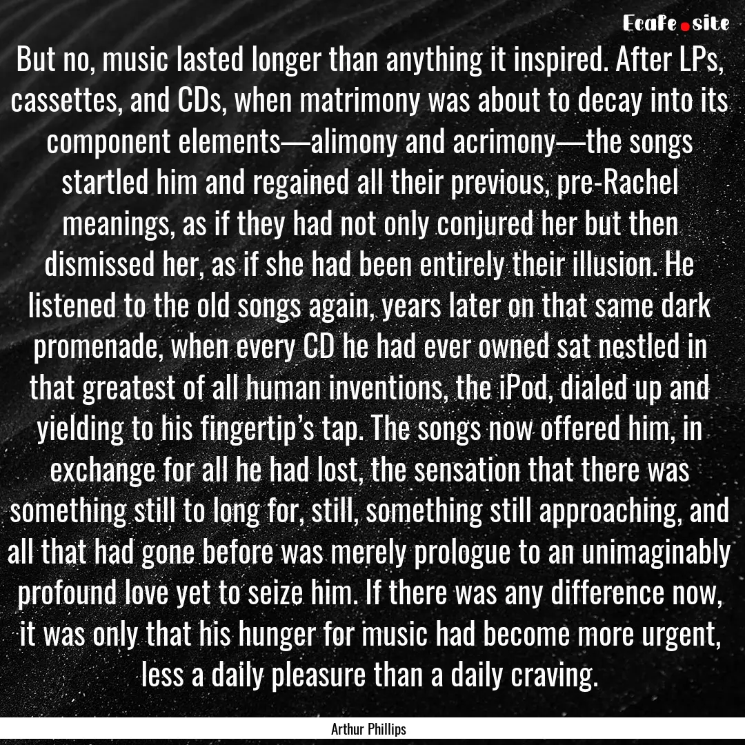 But no, music lasted longer than anything.... : Quote by Arthur Phillips