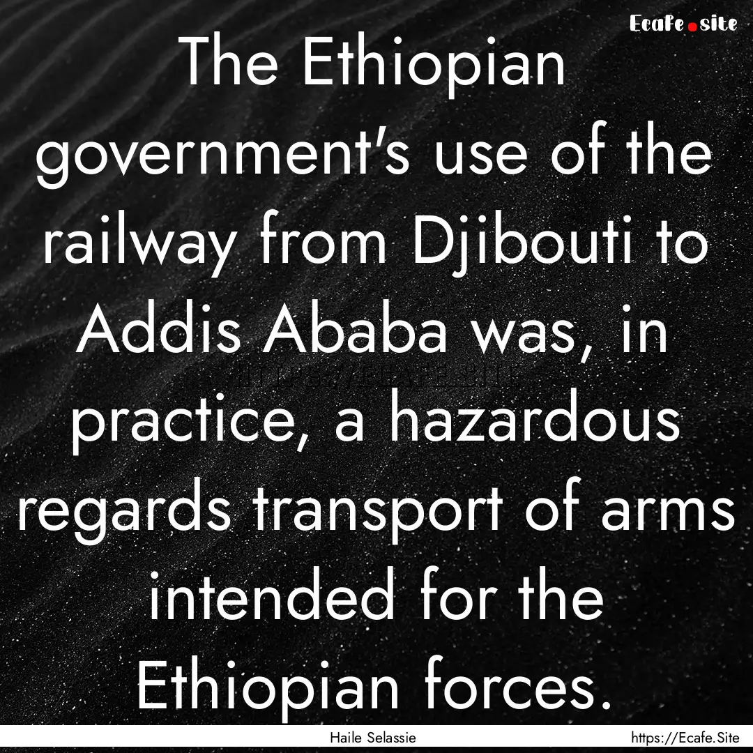 The Ethiopian government's use of the railway.... : Quote by Haile Selassie