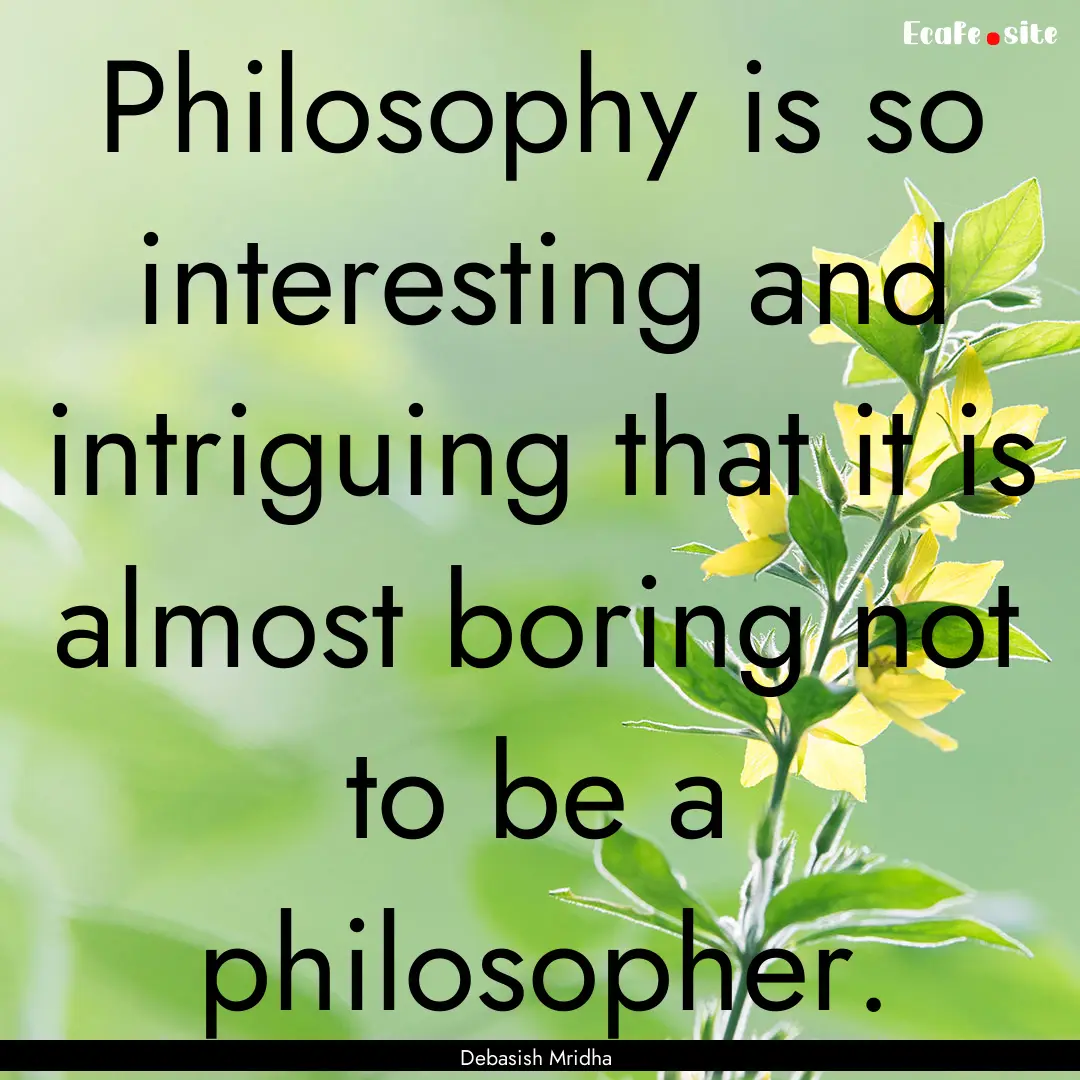 Philosophy is so interesting and intriguing.... : Quote by Debasish Mridha