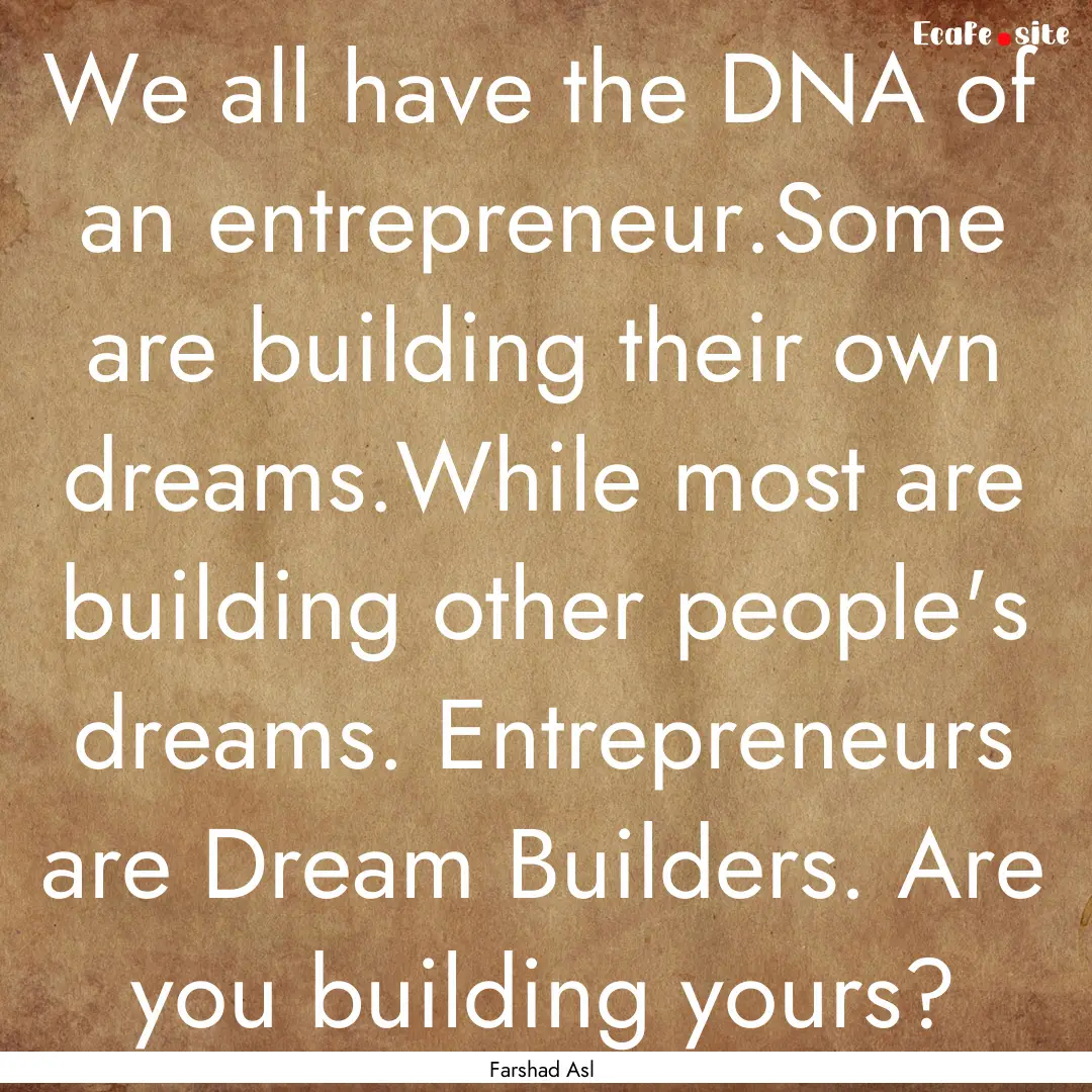 We all have the DNA of an entrepreneur.Some.... : Quote by Farshad Asl