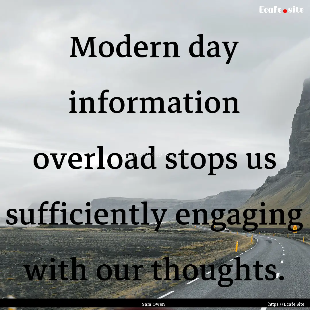 Modern day information overload stops us.... : Quote by Sam Owen