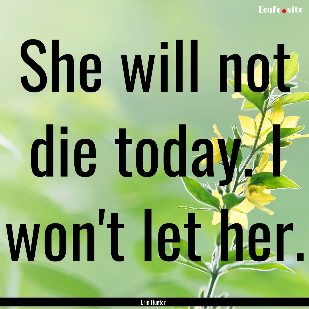 She will not die today. I won't let her. : Quote by Erin Hunter