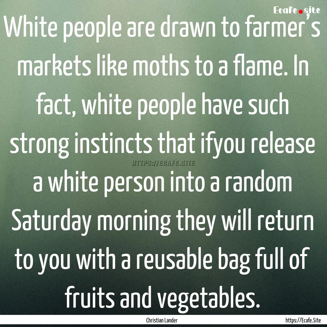 White people are drawn to farmer’s markets.... : Quote by Christian Lander