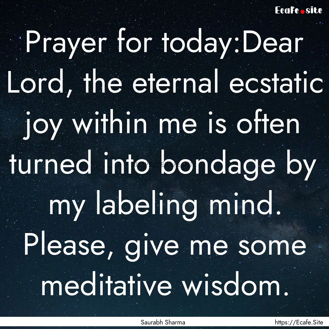 Prayer for today:Dear Lord, the eternal ecstatic.... : Quote by Saurabh Sharma