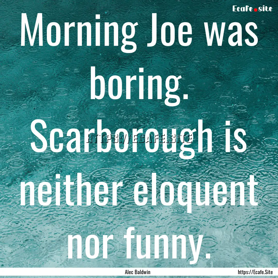 Morning Joe was boring. Scarborough is neither.... : Quote by Alec Baldwin