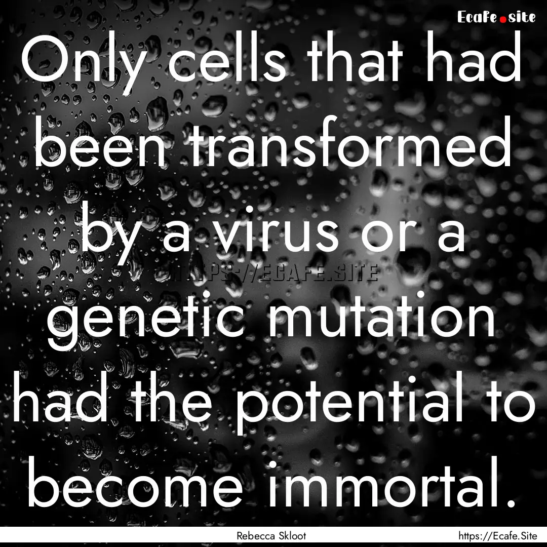 Only cells that had been transformed by a.... : Quote by Rebecca Skloot