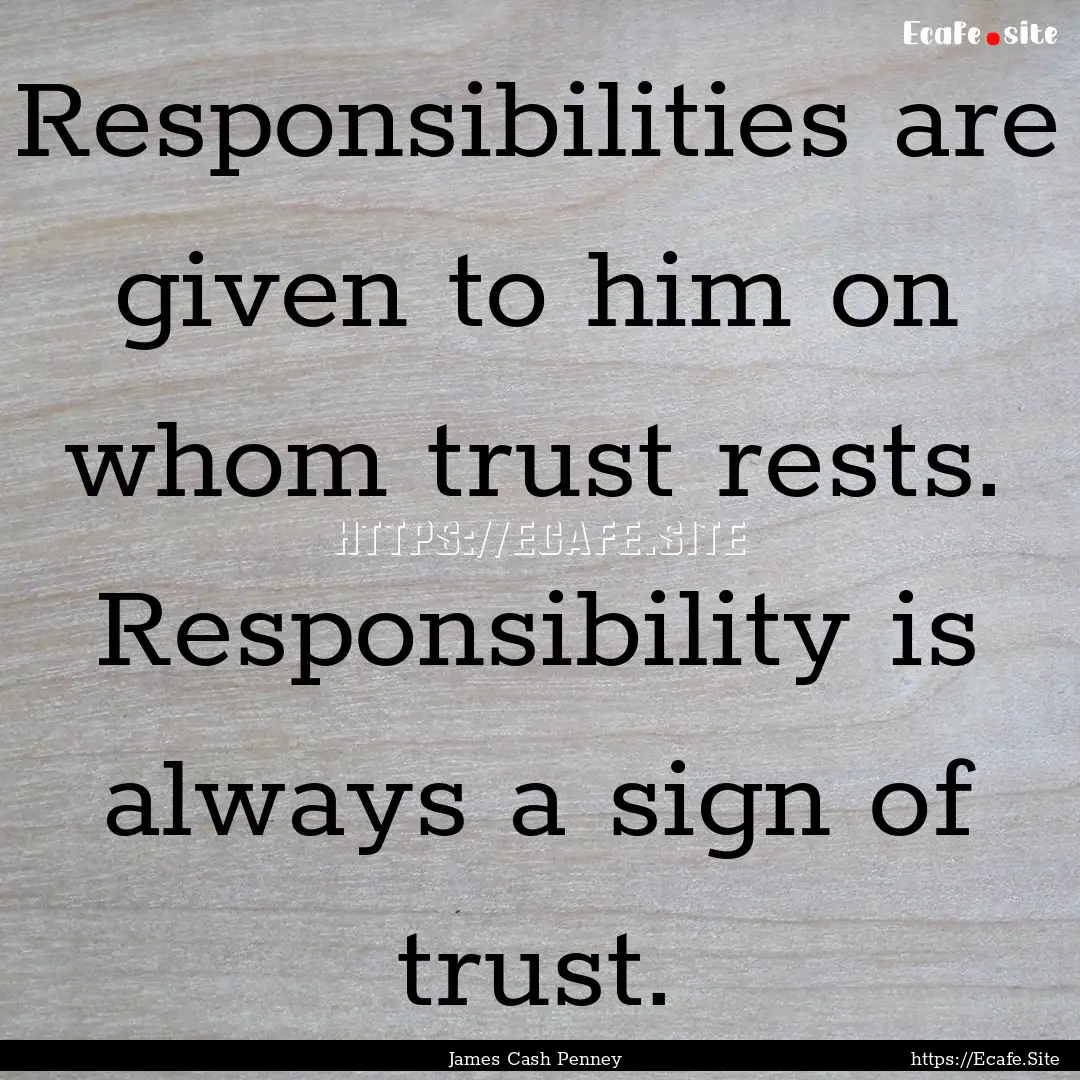 Responsibilities are given to him on whom.... : Quote by James Cash Penney