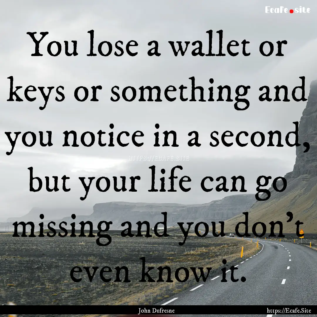 You lose a wallet or keys or something and.... : Quote by John Dufresne