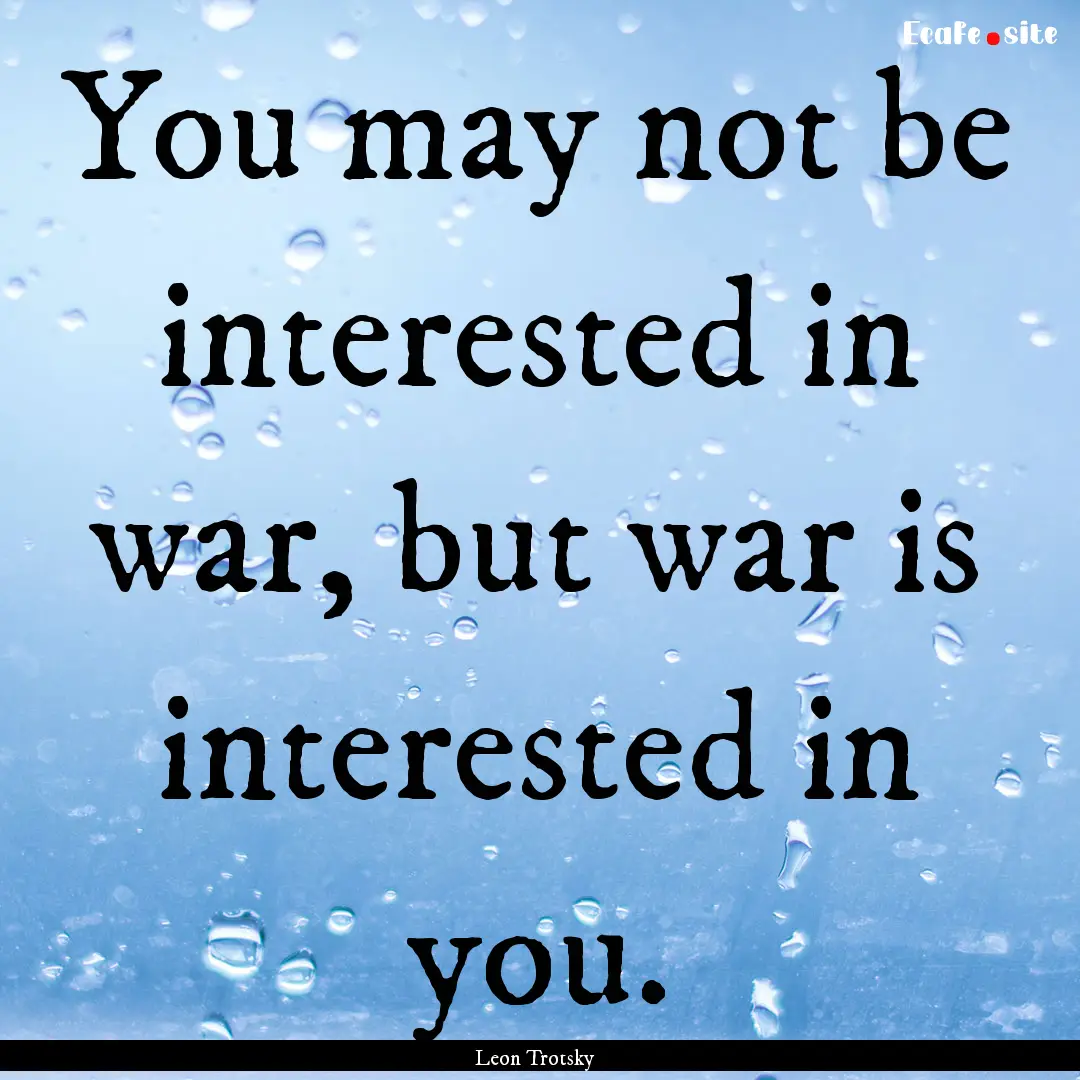 You may not be interested in war, but war.... : Quote by Leon Trotsky