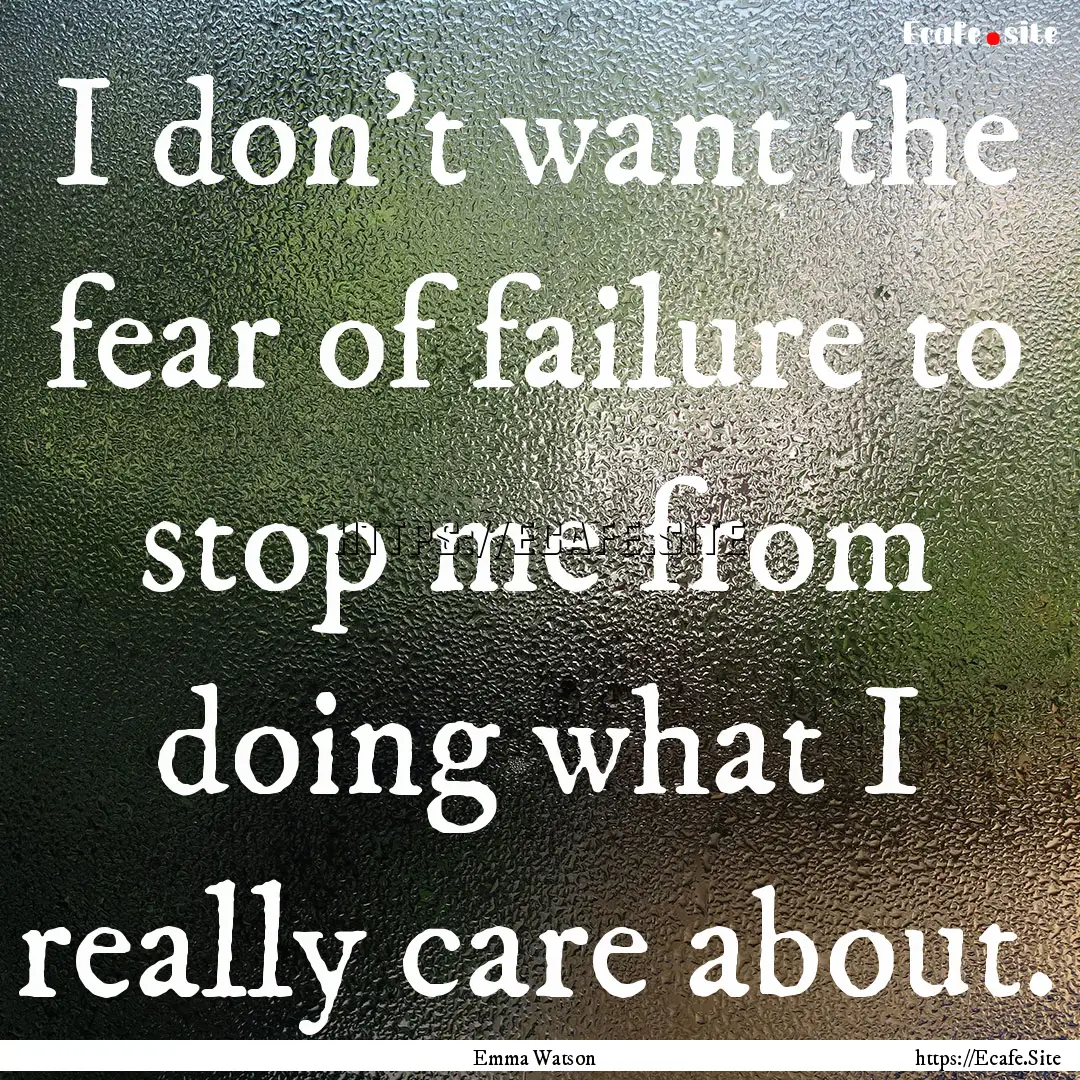 I don't want the fear of failure to stop.... : Quote by Emma Watson