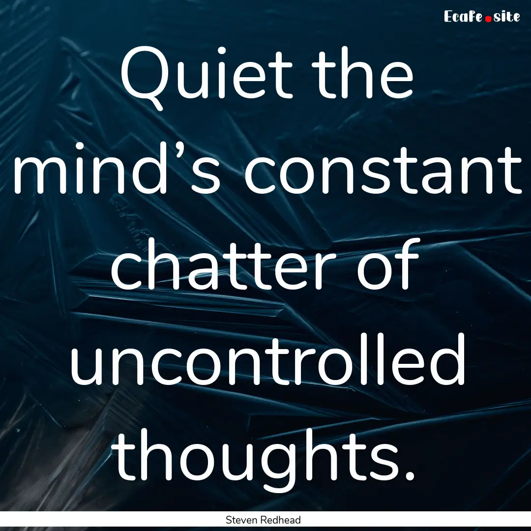 Quiet the mind’s constant chatter of uncontrolled.... : Quote by Steven Redhead