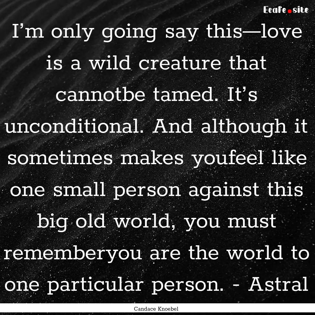 I’m only going say this—love is a wild.... : Quote by Candace Knoebel