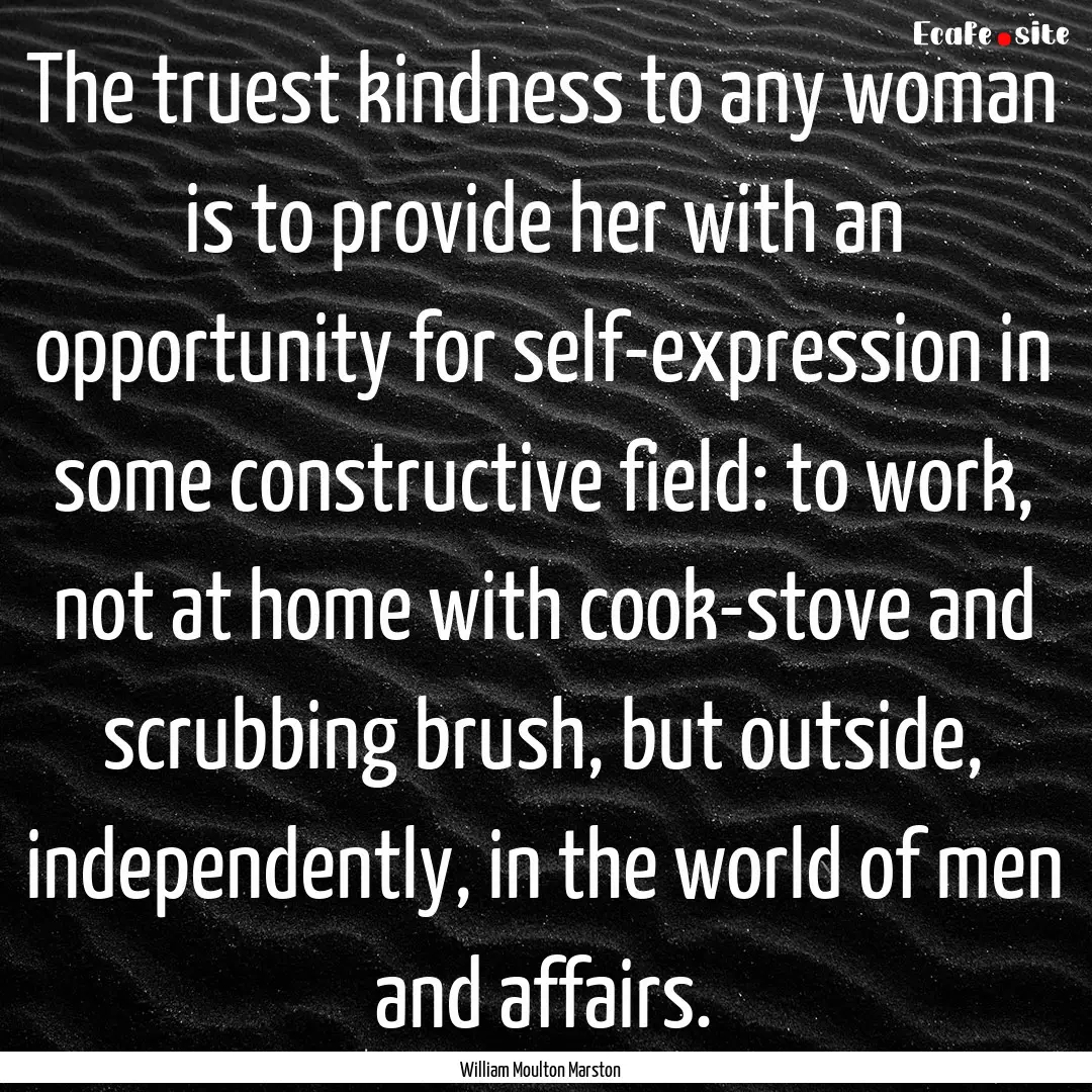 The truest kindness to any woman is to provide.... : Quote by William Moulton Marston