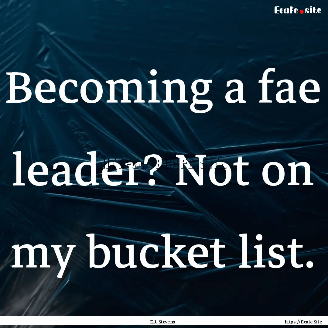 Becoming a fae leader? Not on my bucket list..... : Quote by E.J. Stevens