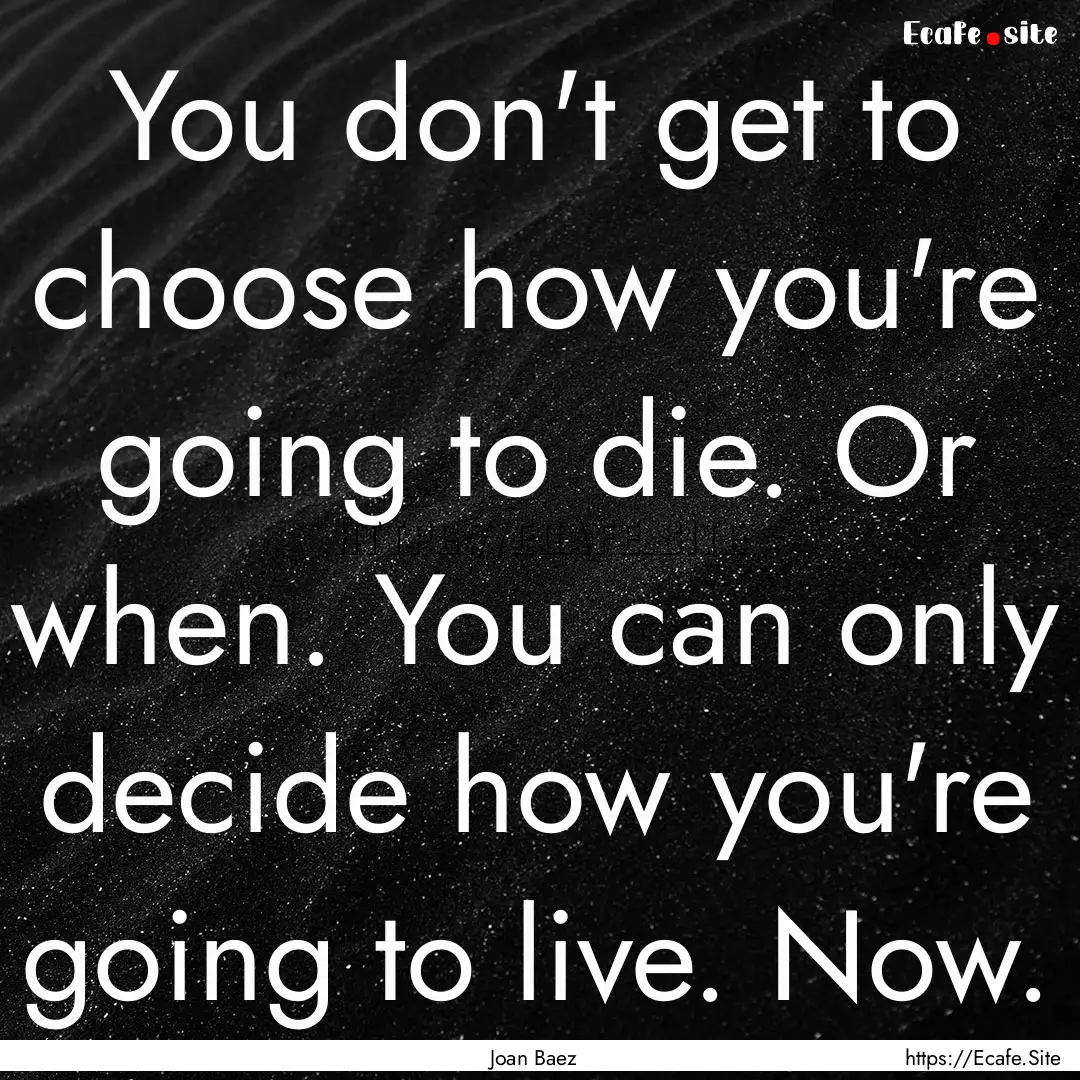 You don't get to choose how you're going.... : Quote by Joan Baez