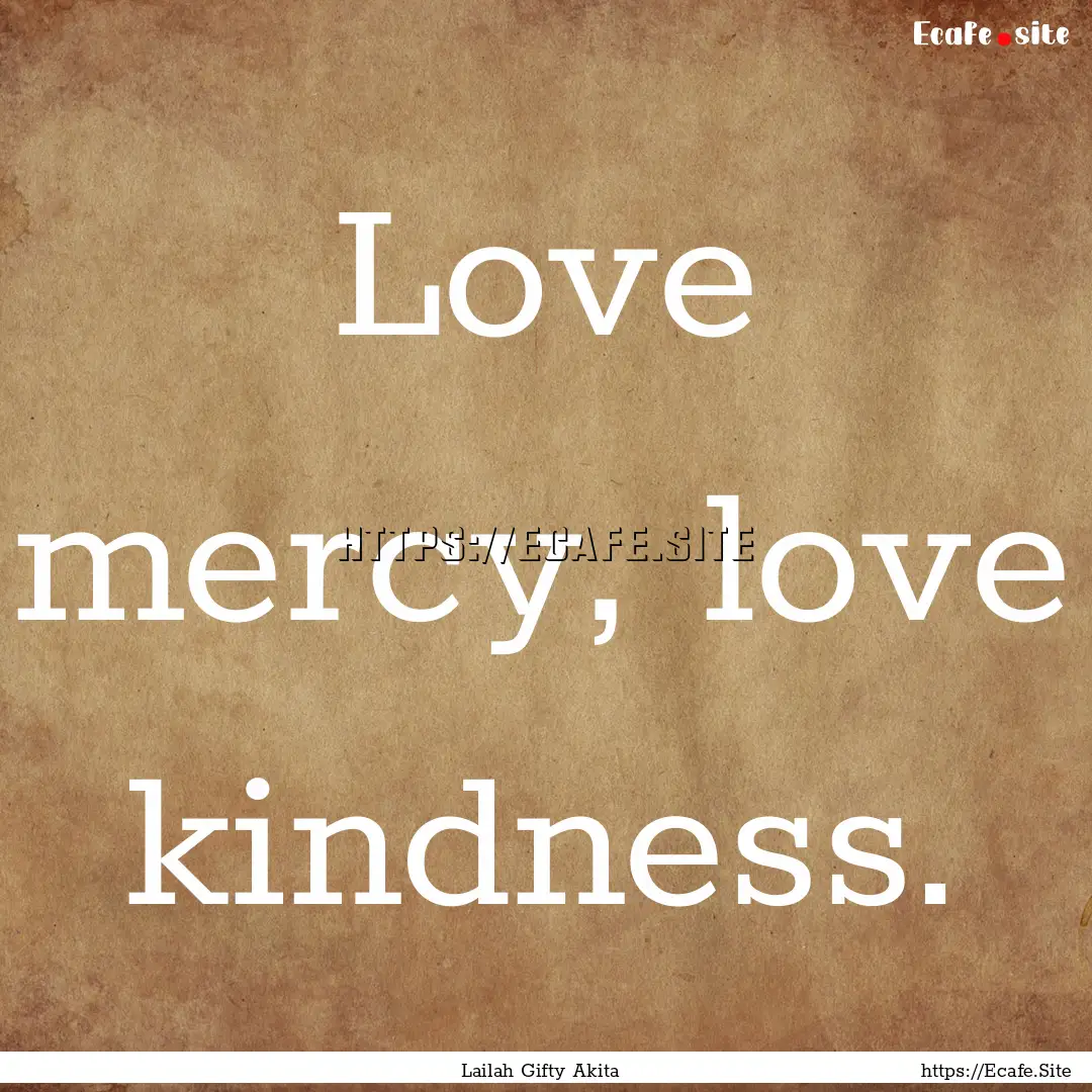 Love mercy, love kindness. : Quote by Lailah Gifty Akita