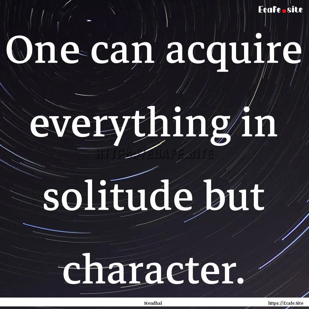 One can acquire everything in solitude but.... : Quote by Stendhal