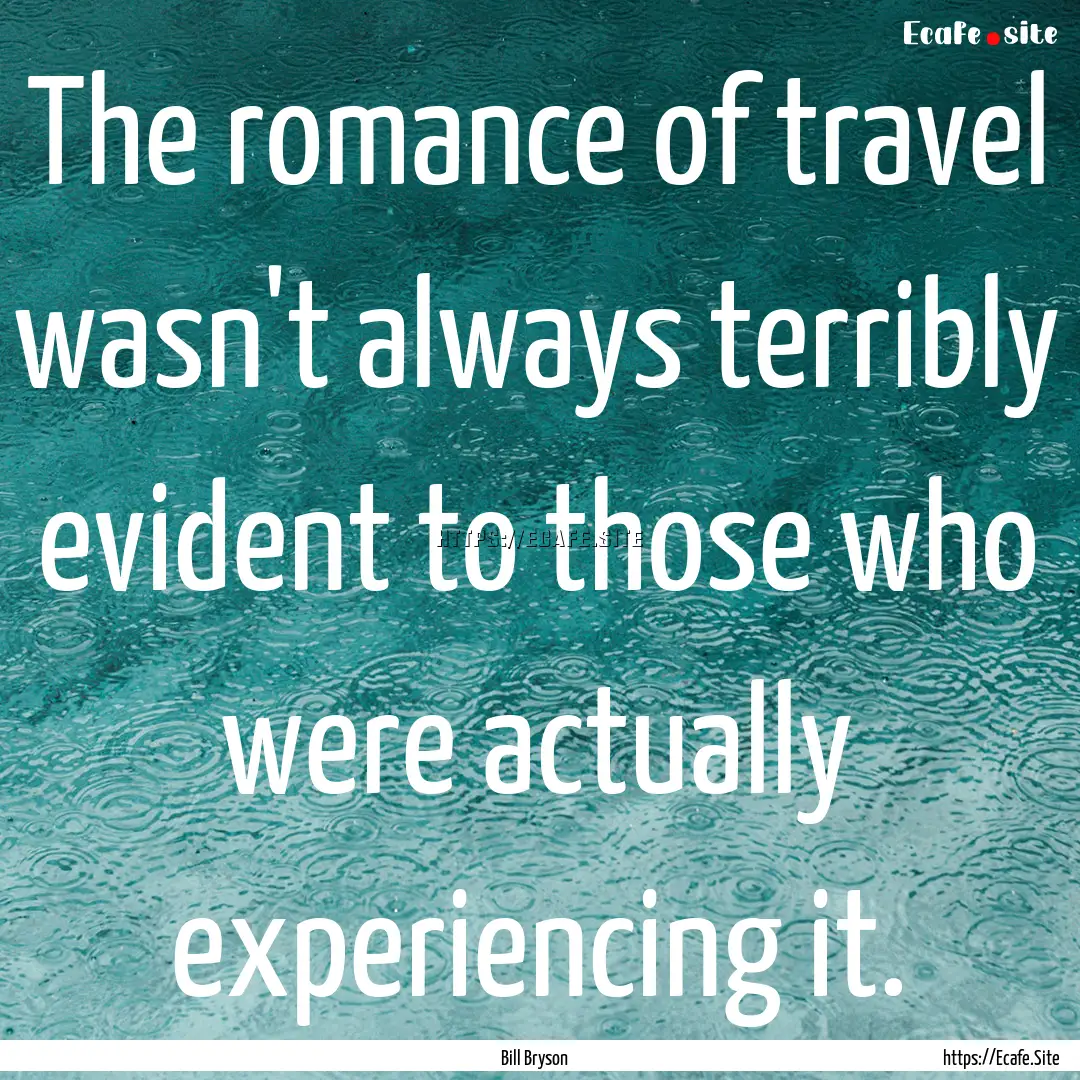 The romance of travel wasn't always terribly.... : Quote by Bill Bryson