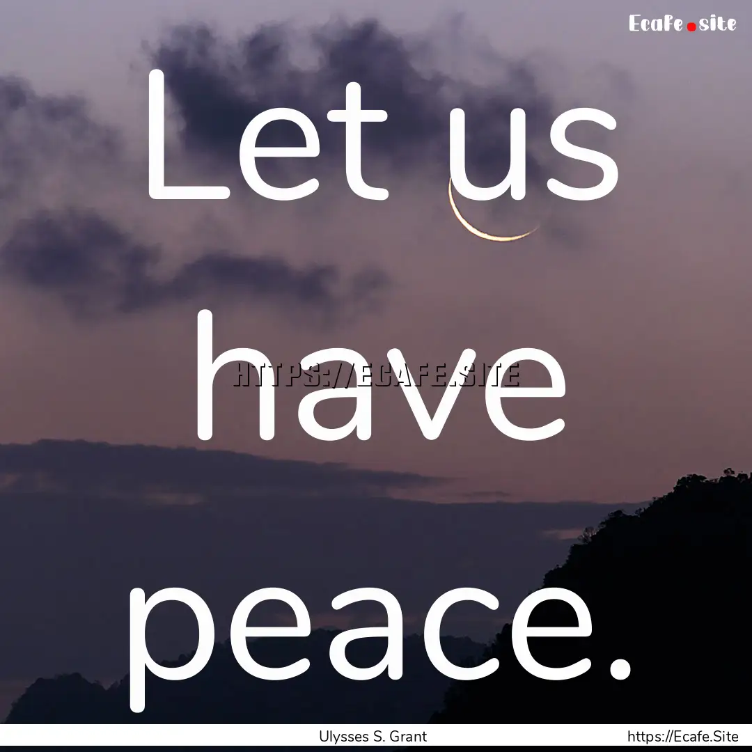 Let us have peace. : Quote by Ulysses S. Grant