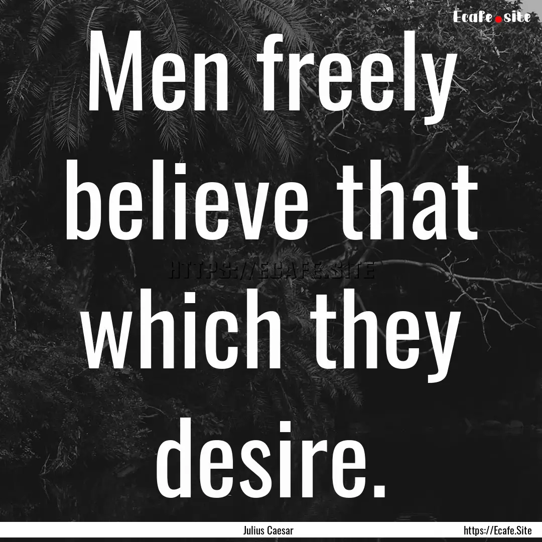 Men freely believe that which they desire..... : Quote by Julius Caesar