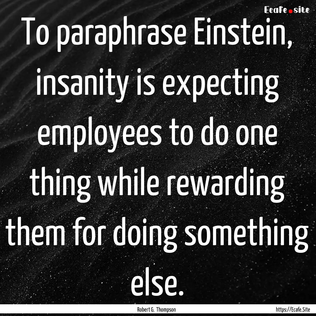 To paraphrase Einstein, insanity is expecting.... : Quote by Robert G. Thompson