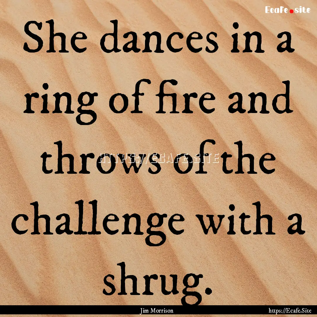 She dances in a ring of fire and throws of.... : Quote by Jim Morrison