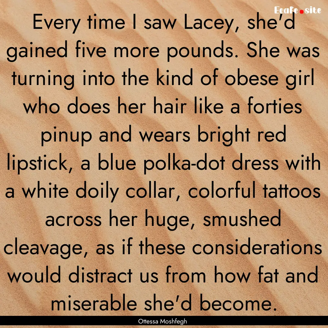 Every time I saw Lacey, she'd gained five.... : Quote by Ottessa Moshfegh