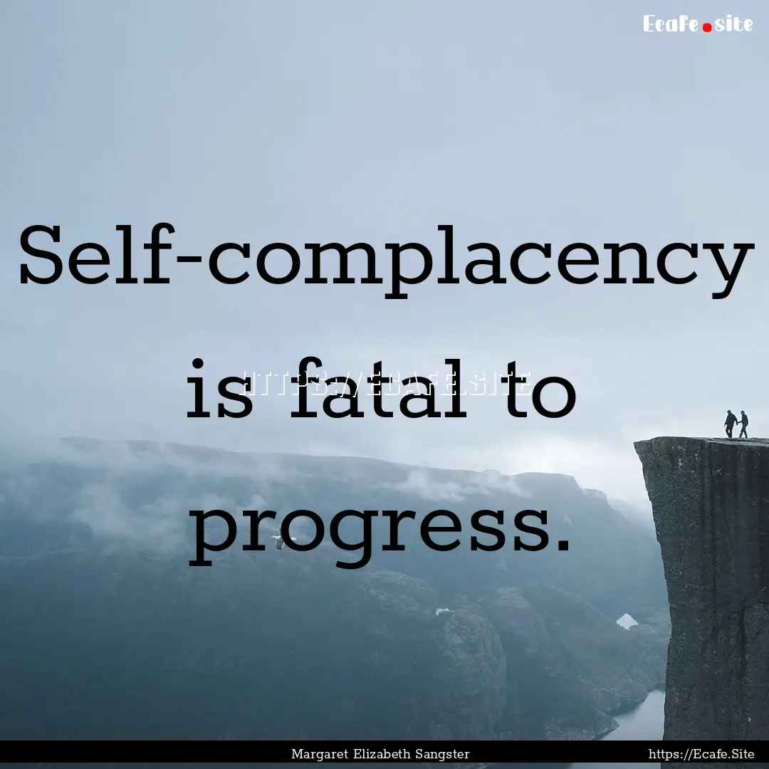 Self-complacency is fatal to progress. : Quote by Margaret Elizabeth Sangster