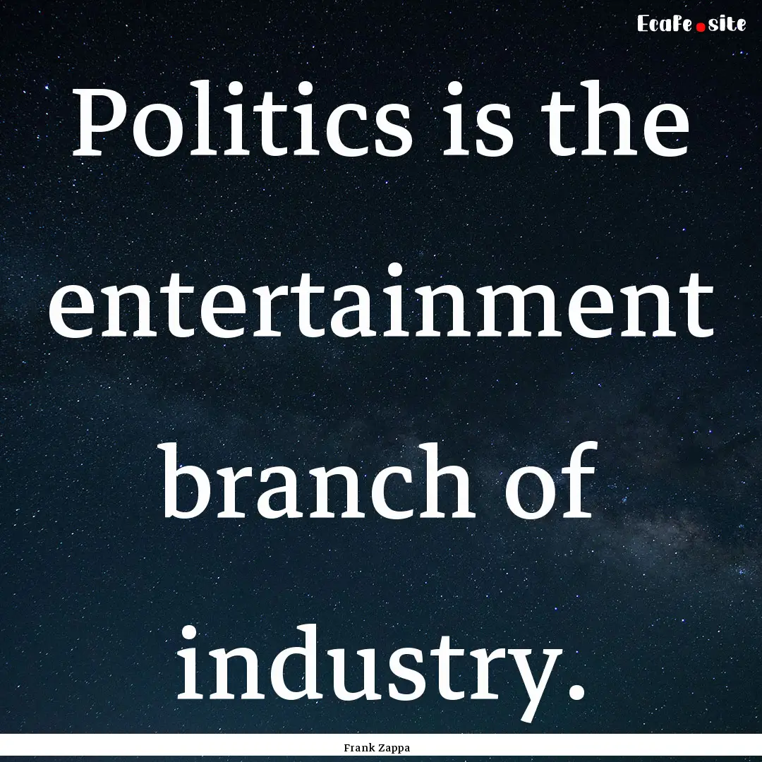 Politics is the entertainment branch of industry..... : Quote by Frank Zappa