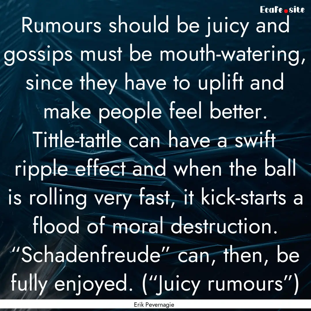 Rumours should be juicy and gossips must.... : Quote by Erik Pevernagie