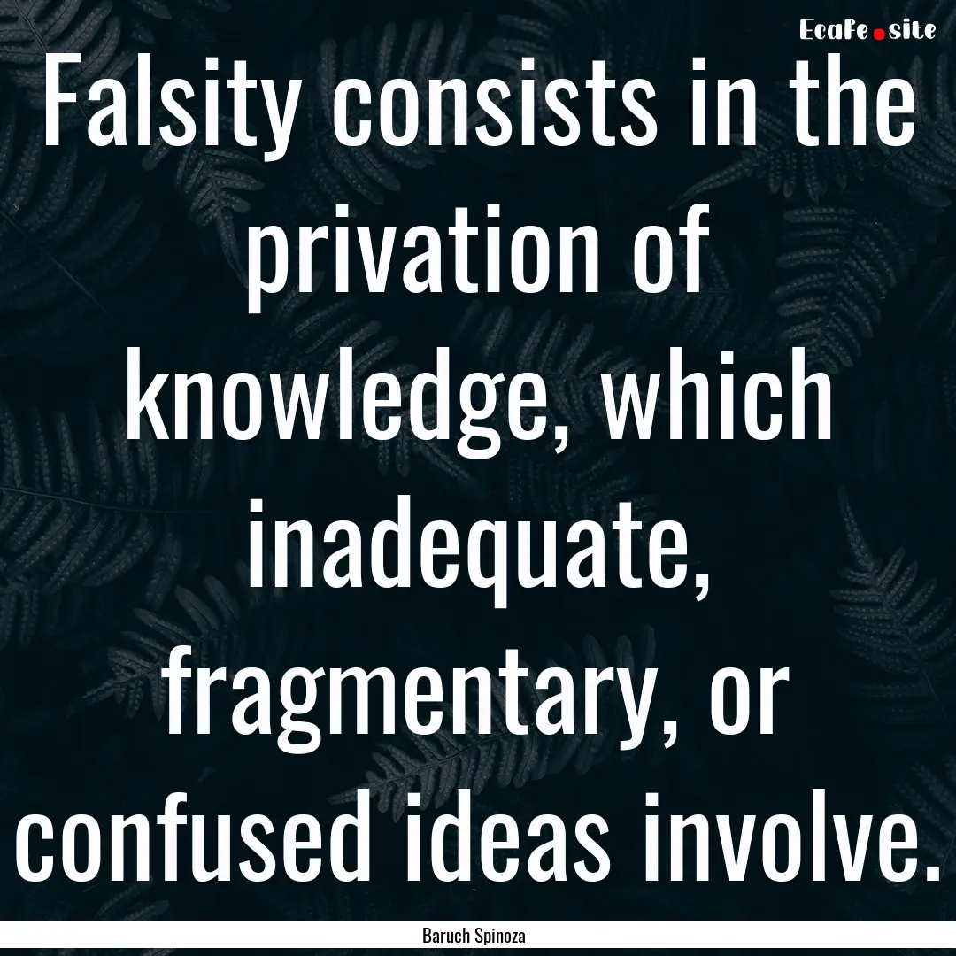 Falsity consists in the privation of knowledge,.... : Quote by Baruch Spinoza