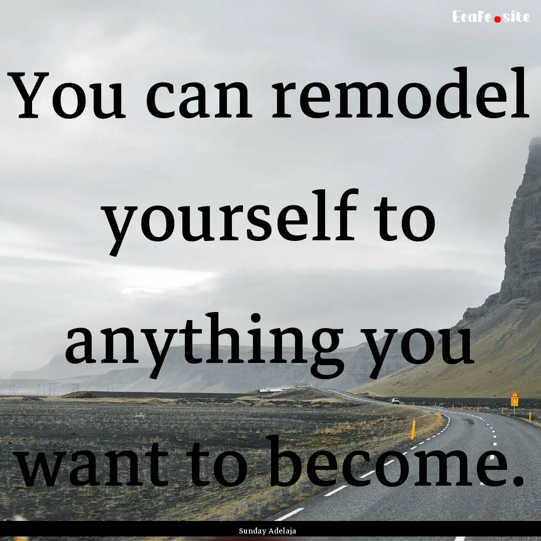 You can remodel yourself to anything you.... : Quote by Sunday Adelaja