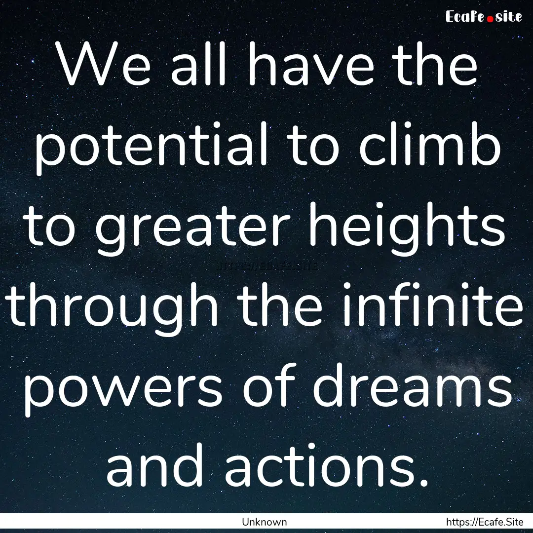 We all have the potential to climb to greater.... : Quote by Unknown