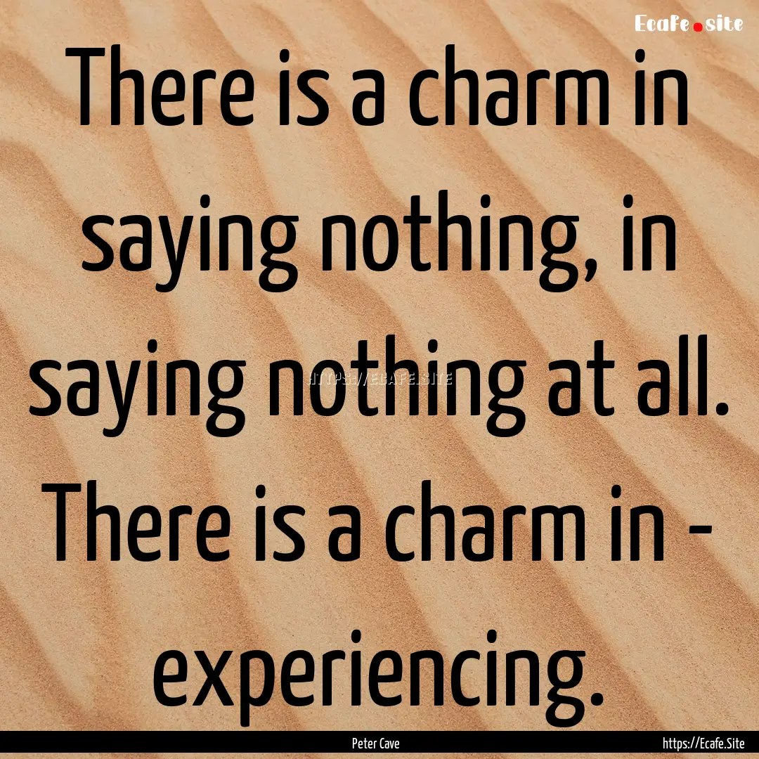 There is a charm in saying nothing, in saying.... : Quote by Peter Cave