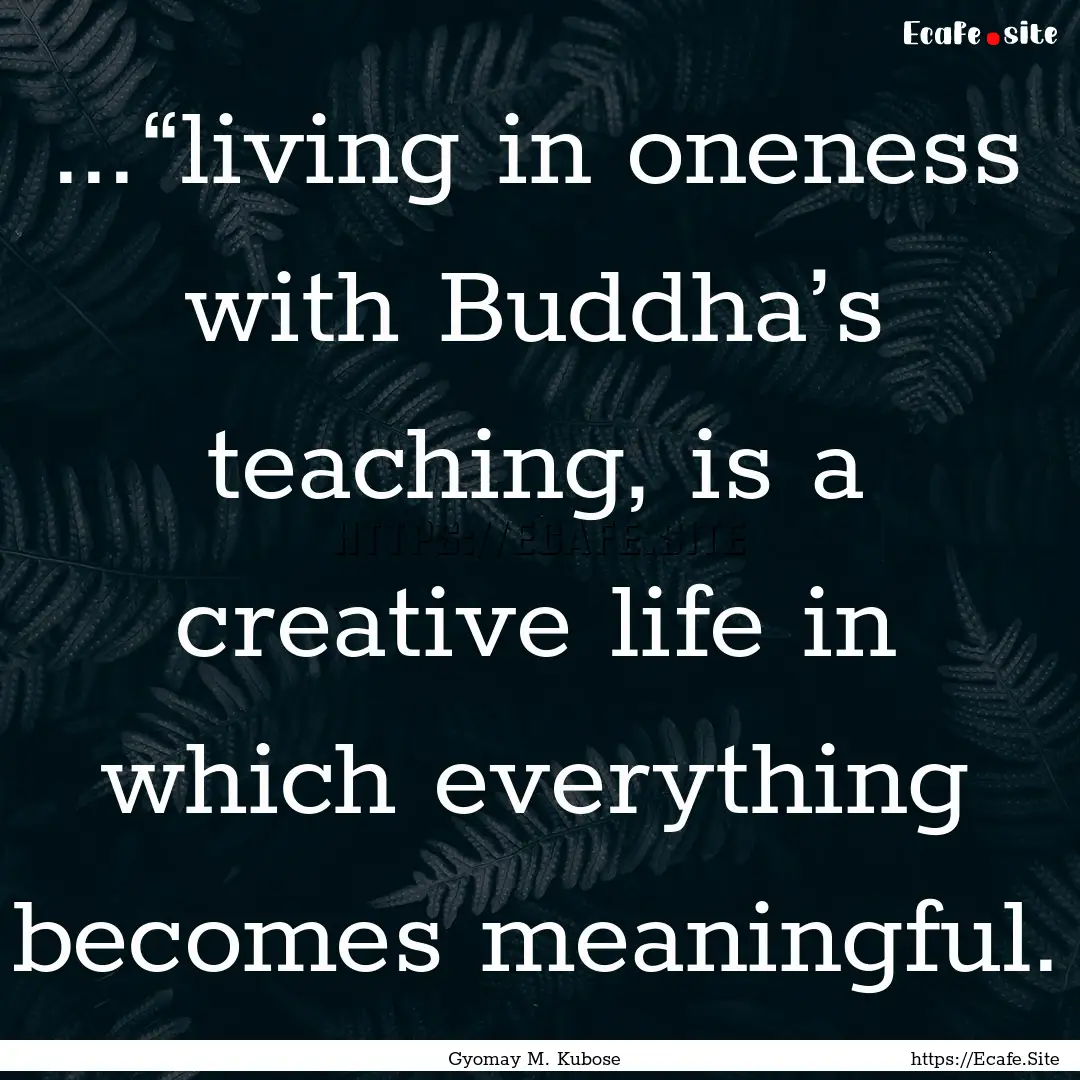 ...“living in oneness with Buddha’s teaching,.... : Quote by Gyomay M. Kubose