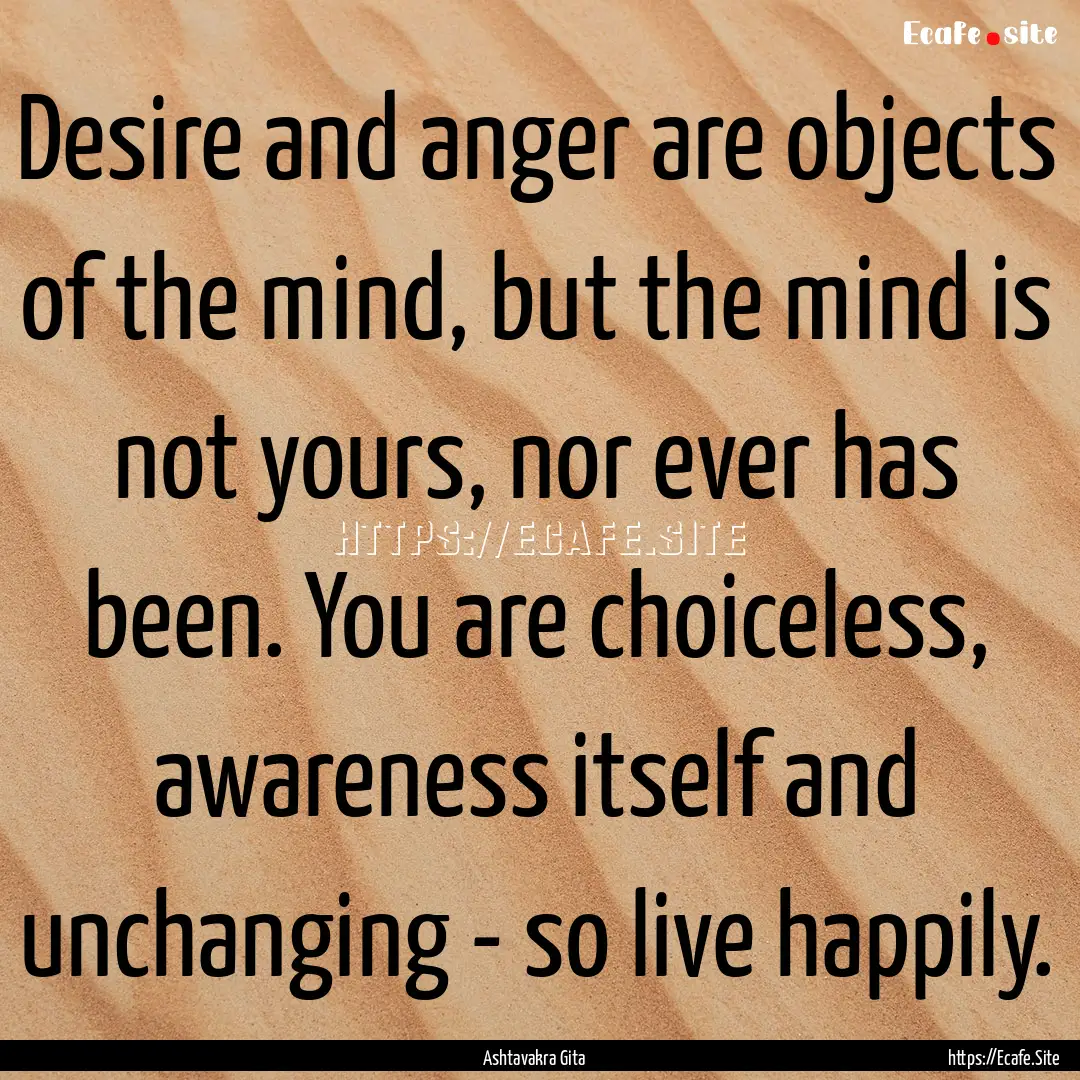 Desire and anger are objects of the mind,.... : Quote by Ashtavakra Gita