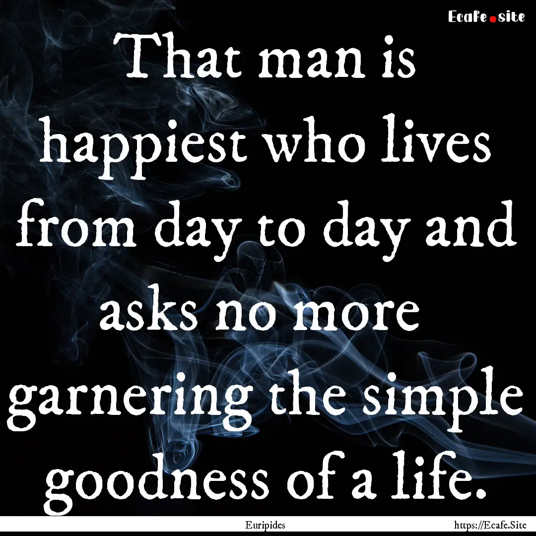 That man is happiest who lives from day to.... : Quote by Euripides