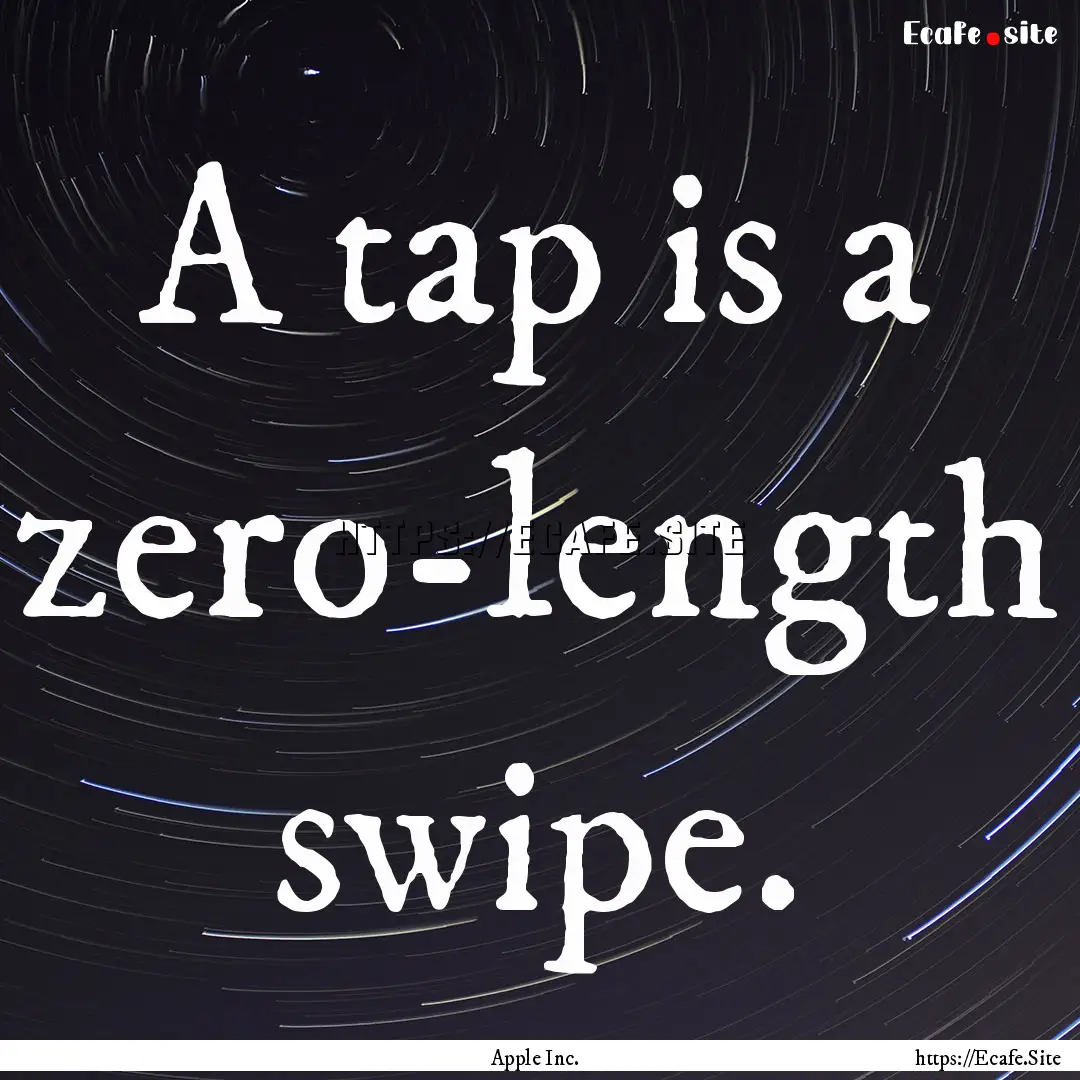 A tap is a zero-length swipe. : Quote by Apple Inc.