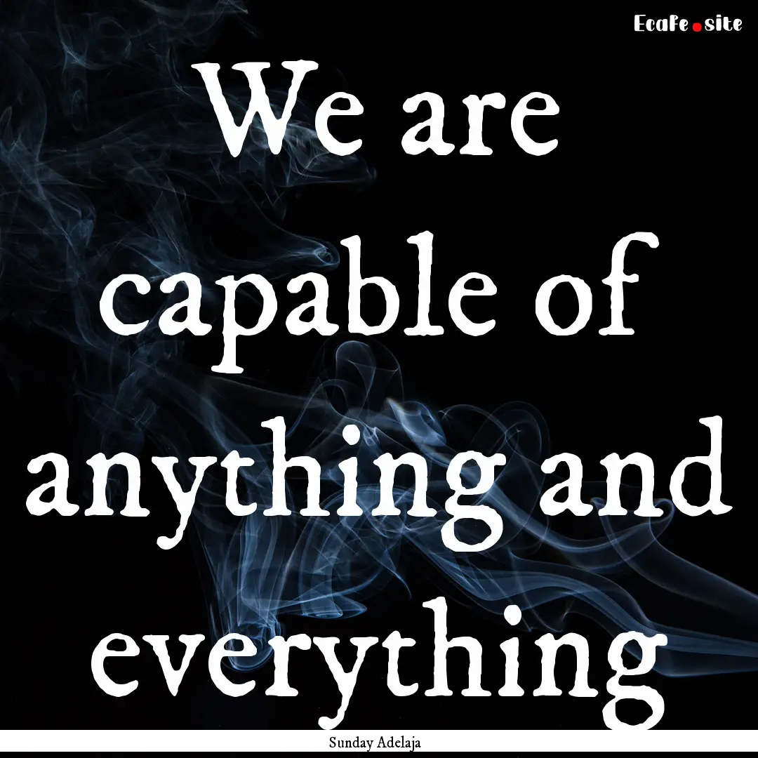 We are capable of anything and everything.... : Quote by Sunday Adelaja