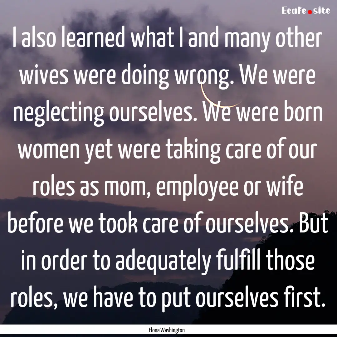 I also learned what I and many other wives.... : Quote by Elona Washington