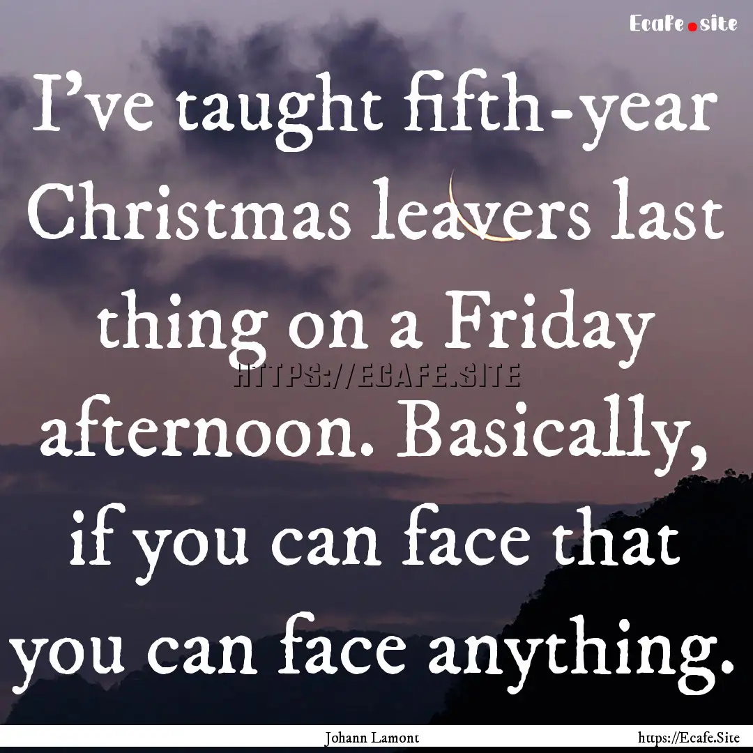 I've taught fifth-year Christmas leavers.... : Quote by Johann Lamont