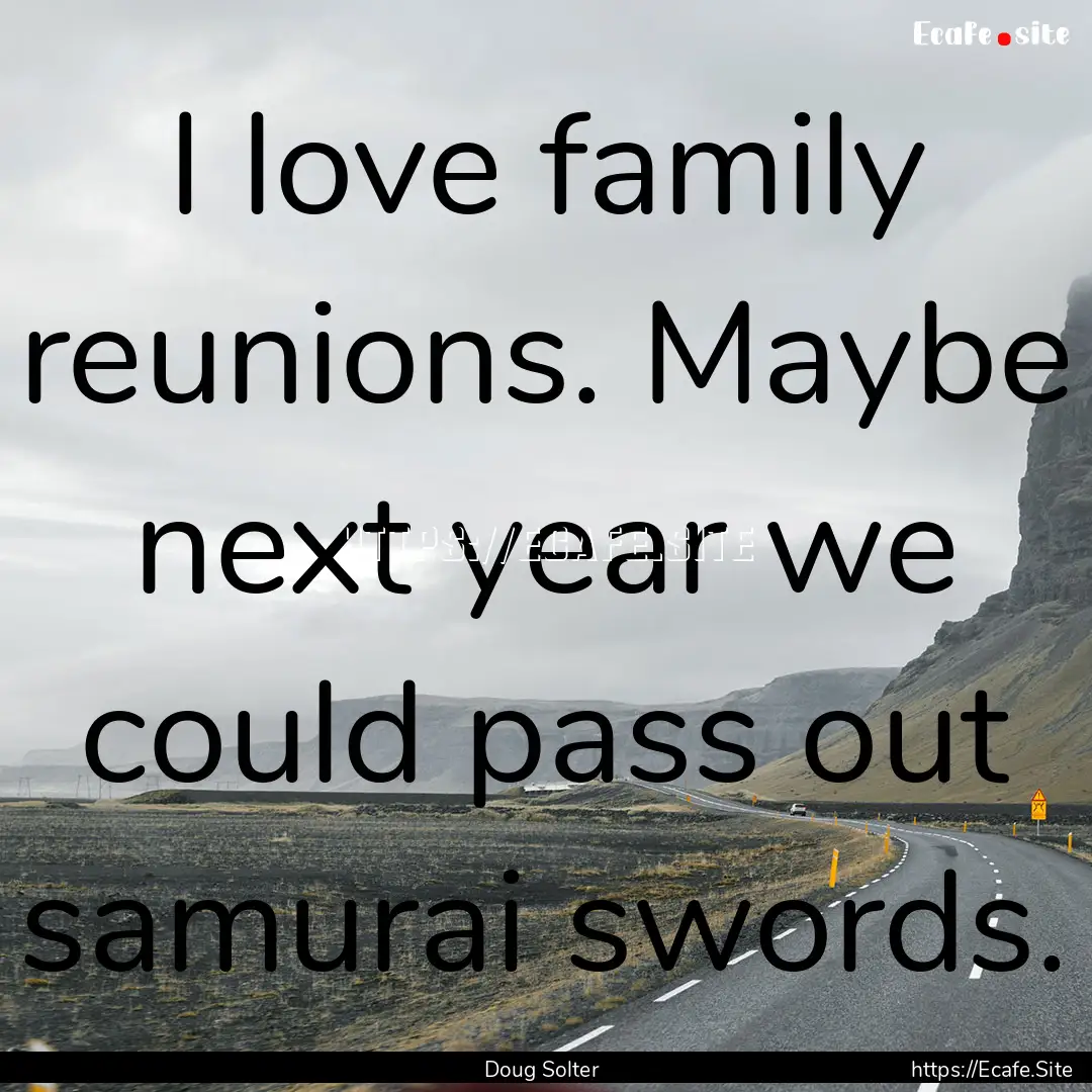 I love family reunions. Maybe next year we.... : Quote by Doug Solter