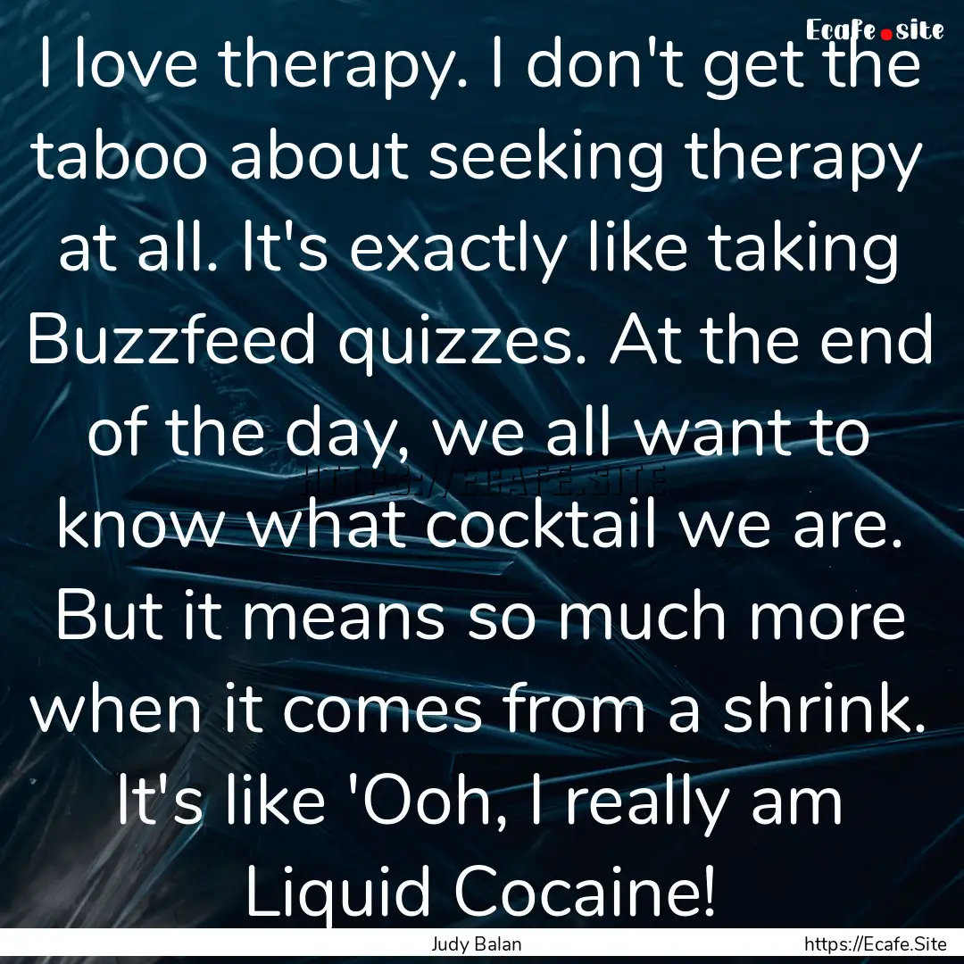 I love therapy. I don't get the taboo about.... : Quote by Judy Balan