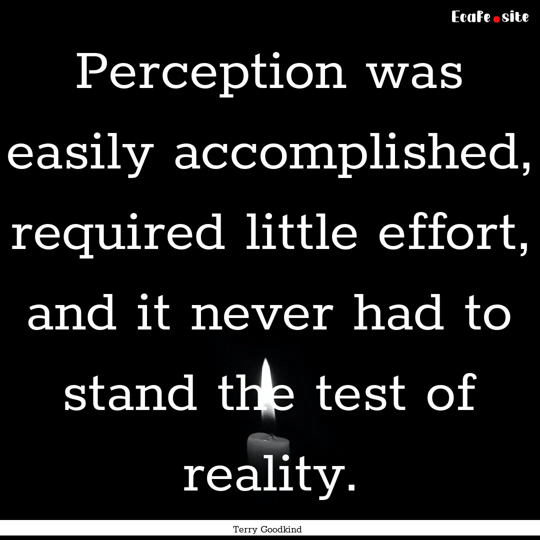 Perception was easily accomplished, required.... : Quote by Terry Goodkind