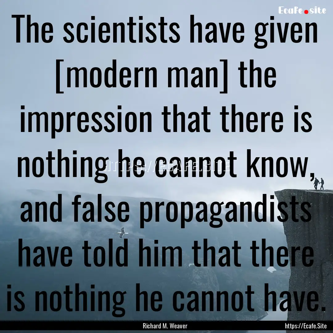 The scientists have given [modern man] the.... : Quote by Richard M. Weaver