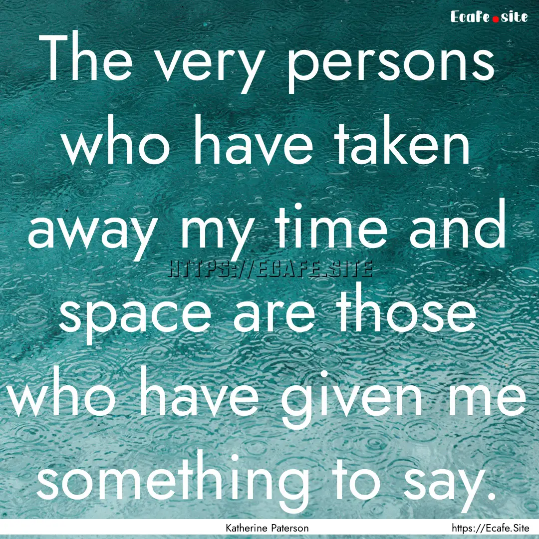 The very persons who have taken away my time.... : Quote by Katherine Paterson