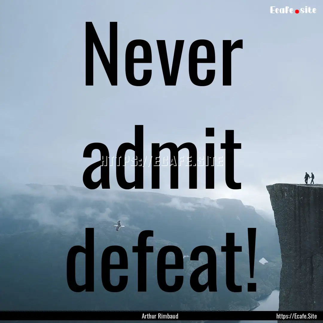 Never admit defeat! : Quote by Arthur Rimbaud