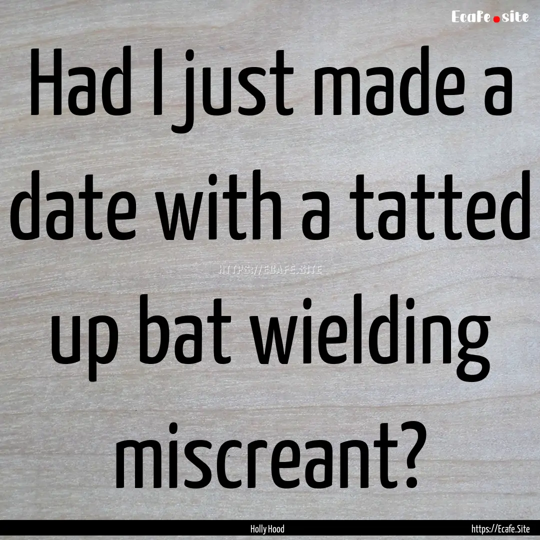 Had I just made a date with a tatted up bat.... : Quote by Holly Hood