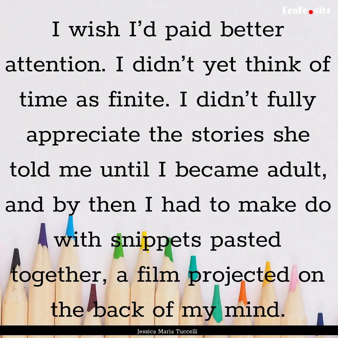 I wish I’d paid better attention. I didn’t.... : Quote by Jessica Maria Tuccelli