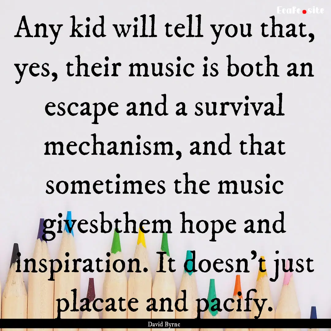 Any kid will tell you that, yes, their music.... : Quote by David Byrne